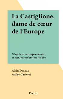 La Castiglione, dame de cœur de l'Europe - D'après sa correspondance et son journal intime inédits