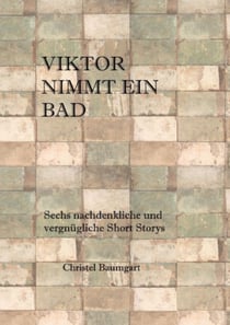 Viktor nimmt ein Bad - Sechs nachdenkliche und vergnügliche Short-Storys