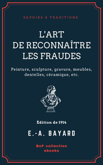 L'Art de reconnaître les fraudes - Peinture, sculpture, gravure, meubles, dentelles, céramique, etc.