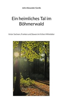 Ein heimliches Tal im Böhmerwald - Unter Sachsen, Franken und Slawen im frühen Mittelalter