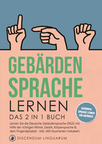 Gebärdensprache lernen - Das 2 in 1 Buch - Lernen Sie die Deutsche Gebärdensprache (DGS) mit Hilfe der richtigen Mimik, Gestik, Körpersprache & dem Fingeralphabet - inkl. 400 illustrierten Vokabeln # Gebärdensprache lernen für Anfänger