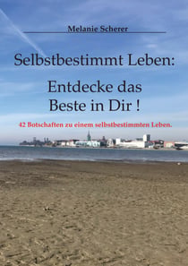 Selbstbestimmt Leben: Entdecke das Beste in Dir - 42 Botschaften zu einem selbstbestimmten Leben.