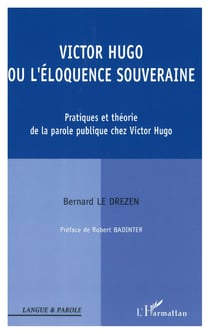 Victor Hugo ou l'éloquence souveraine - Pratiques et théorie de la parole publique chez Victor Hugo