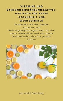 Vitamine und Nahrungsergänzungsmittel: Das Buch für beste Gesundheit und Wohlbefinden - Entdecken Sie die besten Vitamine und Nahrungsergänzungsmittel, für die beste Gesundheit und das beste Wohlbefinden das Sie jemals hatten