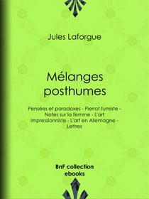 Mélanges posthumes - Pensées et paradoxes - Pierrot fumiste - Notes sur la femme - L'art impressionniste - L'art en Allemagne - Lettres