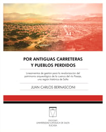 Por antiguas carreteras y pueblos perdidos - Lineamientos de gestión para la revalorización del patrimonio arqueológico de la cuenca del río Pasaje, una región histórica de Salta