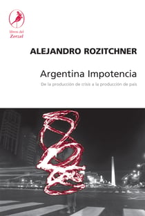 Argentina Impotencia - De la producción de crisis a la producción de país