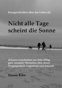 Kurzgeschichten über das Leben (2) - Nicht alle Tage scheint die Sonne - 14 kurze Geschichten aus dem Alltag ganz normaler Menschen über deren Vergangenheit, Gegenwart und Zukunft