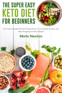 The Super Easy Keto Diet for Beginners - Low-Carb, High-Fat,10 Ingredient or Less Simple Recipes and Meal Prepping for Busy People on Ketogenic Diet
