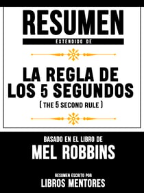 Resumen Extendido De La Regla De Los 5 Segundos (The 5 Second Rule) - Basado En El Libro De Mel Robbins