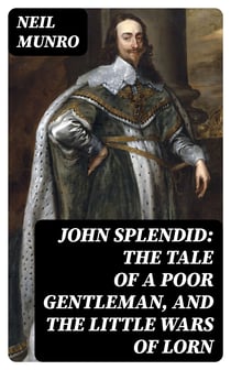 John Splendid: The Tale of a Poor Gentleman, and the Little Wars of Lorn