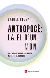 Antropocè: la fi d'un món - Guia per entendre com estem alterant el planeta