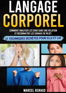 Langage Corporel - Comment analyser les gens dans une relation et reconnaître les signaux de rejet. 21 techniques secrètes pour Elle et Lui