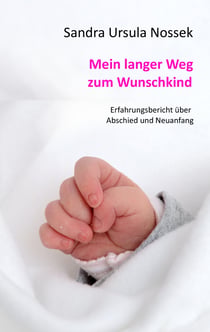 Mein langer Weg zum Wunschkind - Erfahrungsbericht über Abschied und Neuanfang