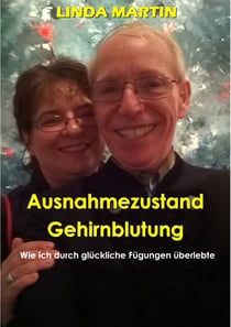 Ausnahmezustand Gehirnblutung - Wie ich durch glückliche Fügungen überlebte