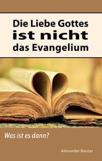 Die Liebe Gottes ist nicht das Evangelium - Was ist es dann?
