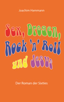 Sex, Drogen, Rock 'n' Roll und Jesus - Der Roman der Sixties