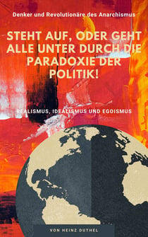 Unser Untergang durch die Paradoxie der Politik! - Denker und Revolutionäre des Anarchismus