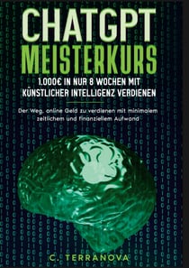 ChatGPT Meisterkurs: 1.000 Euro in nur 8 Wochen mit Künstlicher Intelligenz verdienen - Der Weg, online Geld zu verdienen mit minimalem zeitlichem und finanziellem Aufwand