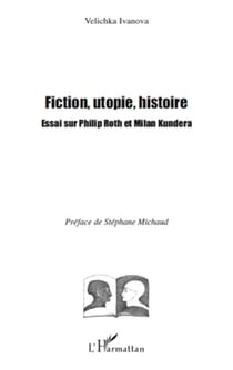 Fiction, utopie, histoire - Essai sur Philip Roth et Milan Kundera