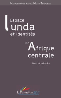 Espace Lunda et identités en Afrique centrale - Lieux de mémoires