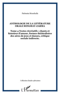 Anthologie de la littérature orale songhay-zarma - Tome 4 Textes récréatifs : chants et histoires d'amour, formes théâtralisées des aires de jeux et danses, critique sociale indirecte.