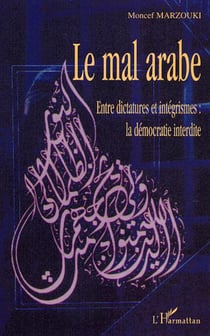 Le mal arabe - Entre dictatures et intégrismes : la démocratie interdite