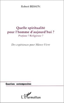 QUELLE SPIRITUALITÉ POUR L'HOMME D'AUJOURD'HUI ? - Profane ? Religieuse ? Des expériences pour Mieux-Vivre