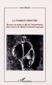 LA PAROLE OBSCURE - Recours au mythe et défi de l'interprétation dans l'�uvre de Michel Fardoulis-Lagrange