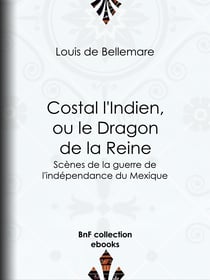 Costal l'Indien, ou le Dragon de la Reine - Scènes de la guerre de l'indépendance du Mexique
