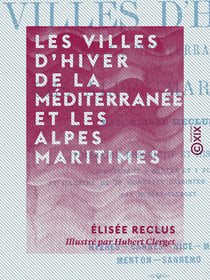 Les Villes d'hiver de la Méditerranée et les Alpes maritimes - Itinéraire descriptif et historique - Hyères, Cannes, Nice, Monaco, Menton, Sanremo