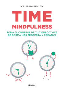 Time mindfulness - Toma el control de tu tiempo y vive de forma más próspera y creativa