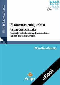 El razonamiento jurídico consecuencialista - Un estudio sobre la teoría del razonamiento jurídico de Neil MacCormick