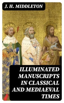 Illuminated Manuscripts in Classical and Mediaeval Times - Their Art and Their Technique