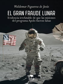 El gran fraude lunar - Evidencia irrefutable de que las misiones del programa Apolo fueron falsas