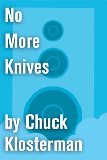 No More Knives - An Essay from Chuck Klosterman IV