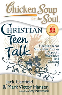 Chicken Soup for the Soul: Christian Teen Talk - Christian Teens Share Their Stories of Support, Inspiration and Growing Up