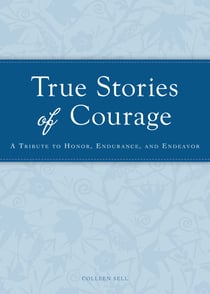 True Stories of Courage - A tribute in honor, endurance, and endeavor