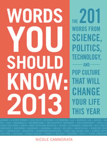 Words You Should Know 2013 - The 201 Words from Science, Politics, Technology, and Pop Culture That Will Change Your Life This Year
