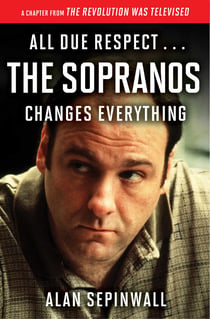 All Due Respect . . . The Sopranos Changes Everything - A Chapter From The Revolution Was Televised by Alan Sepinwall