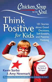 Chicken Soup for the Soul: Think Positive for Kids - 101 Stories about Good Decisions, Self-Esteem, and Positive Thinking