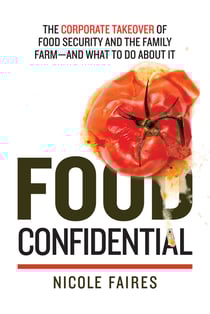 Food Confidential - The Corporate Takeover of Food Security and the Family Farm—and What to Do About It