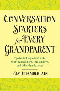 Conversation Starters for Every Grandparent - Tips for Talking to (and with) Your Grandchildren, Your Children, and Other Grandparents