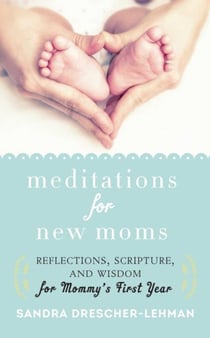 Meditations for New Moms - Reflections, Scripture, and Wisdom for Mommy's First Year