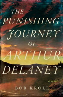 The Punishing Journey of Arthur Delaney - A Novel