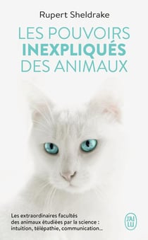 Les pouvoirs inexpliqués des animaux : Les extraordinaires facultés des animaux étudiées par la science : intuition, télépathie, communication...
