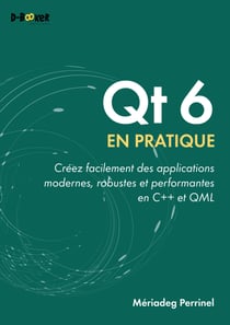 Qt 6 en pratique : Créez facilement des applications modernes, robustes et performantes en C++ et QML