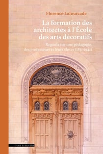 La formation des architectes à l'école des arts décoratifs : Regards sur une pédagogie, des professeurs et leurs élèves (1831-1942)