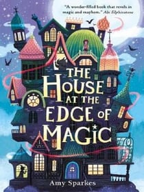 The House at the Edge of Magic : An instant New York Times bestseller. Hilarious and heartwarming magical middle grade adventure - for readers age 8, 9, 10, 11
