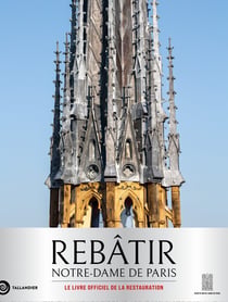 Rebâtir Notre-Dame de Paris : Le livre officiel de la restauration